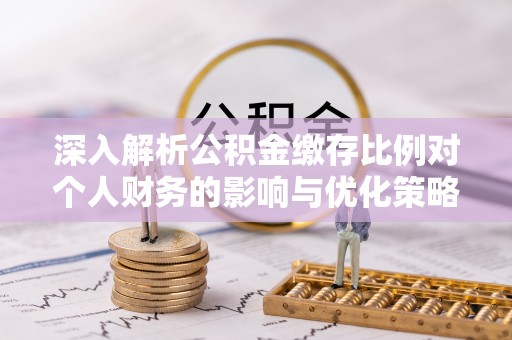 农安深入解析公积金缴存比例对个人财务的影响与优化策略