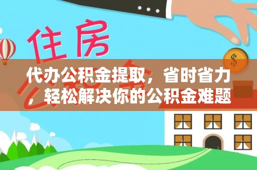 农安代办公积金提取，省时省力，轻松解决你的公积金难题