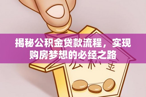 农安揭秘公积金贷款流程，实现购房梦想的必经之路
