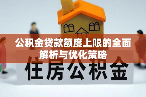 农安公积金贷款额度上限的全面解析与优化策略