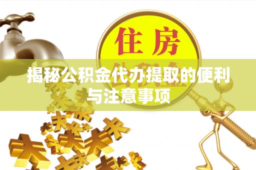 农安揭秘公积金代办提取的便利与注意事项