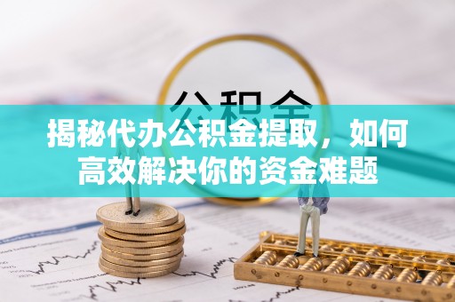 农安揭秘代办公积金提取，如何高效解决你的资金难题