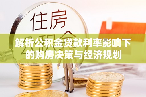 农安解析公积金贷款利率影响下的购房决策与经济规划