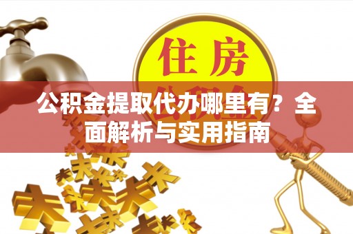 农安公积金提取代办哪里有？全面解析与实用指南
