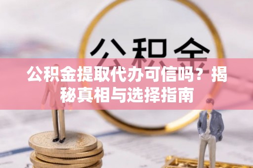 农安公积金提取代办可信吗？揭秘真相与选择指南