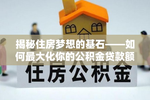 农安揭秘住房梦想的基石——如何最大化你的公积金贷款额度