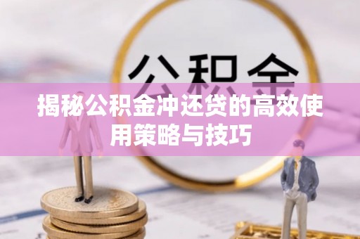 农安揭秘公积金冲还贷的高效使用策略与技巧