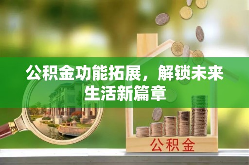 农安公积金功能拓展，解锁未来生活新篇章