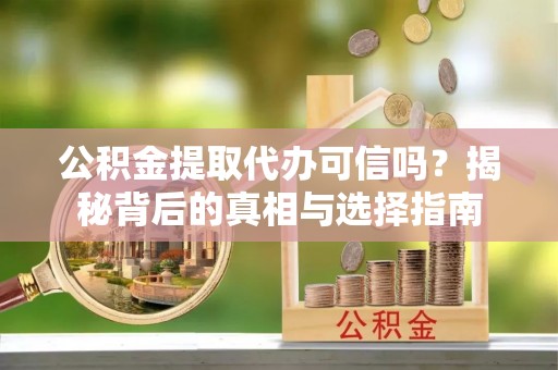农安公积金提取代办可信吗？揭秘背后的真相与选择指南