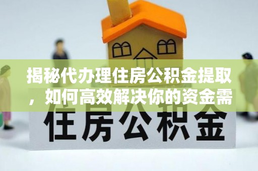 农安揭秘代办理住房公积金提取，如何高效解决你的资金需求