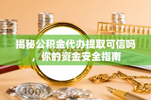 农安揭秘公积金代办提取可信吗，你的资金安全指南