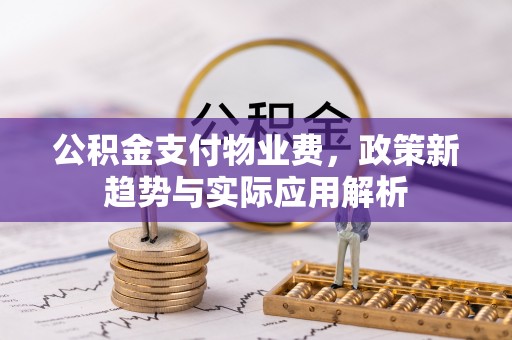 农安公积金支付物业费，政策新趋势与实际应用解析