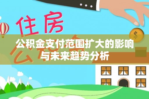 农安公积金支付范围扩大的影响与未来趋势分析