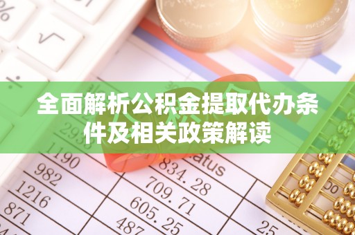 农安全面解析公积金提取代办条件及相关政策解读