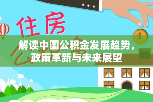 农安解读中国公积金发展趋势，政策革新与未来展望
