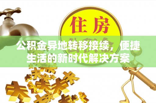 农安公积金异地转移接续，便捷生活的新时代解决方案