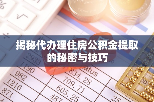 农安揭秘代办理住房公积金提取的秘密与技巧