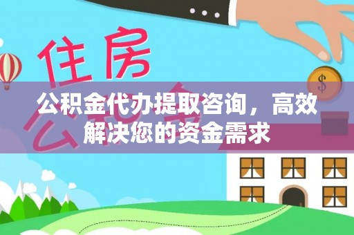 农安公积金代办提取咨询，高效解决您的资金需求