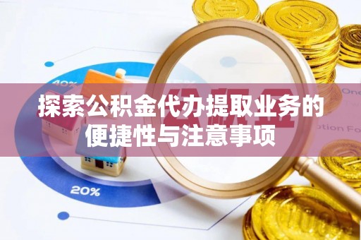 农安探索公积金代办提取业务的便捷性与注意事项