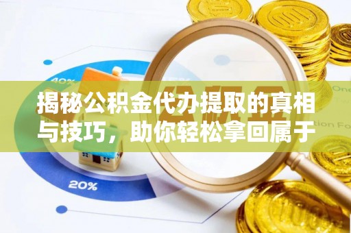 农安揭秘公积金代办提取的真相与技巧，助你轻松拿回属于自己的钱