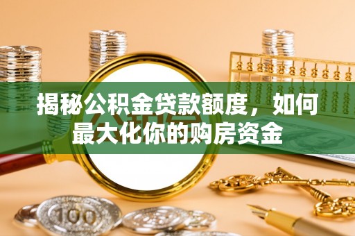 农安揭秘公积金贷款额度，如何最大化你的购房资金