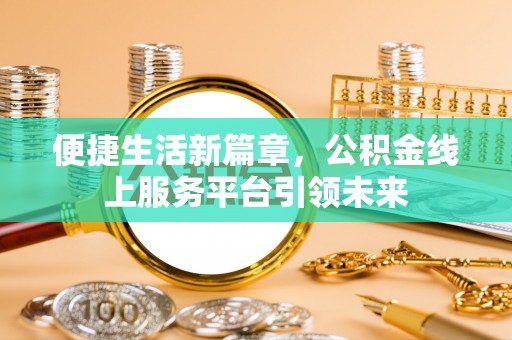 农安便捷生活新篇章，公积金线上服务平台引领未来