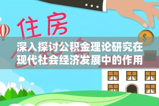 农安深入探讨公积金理论研究在现代社会经济发展中的作用与前景