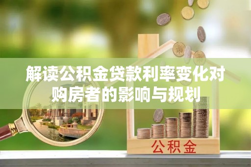 农安解读公积金贷款利率变化对购房者的影响与规划