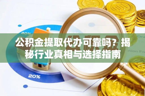 农安公积金提取代办可靠吗？揭秘行业真相与选择指南