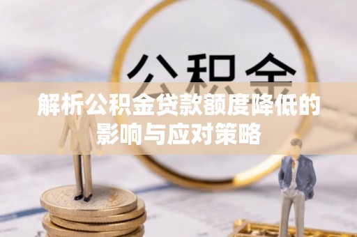 农安解析公积金贷款额度降低的影响与应对策略