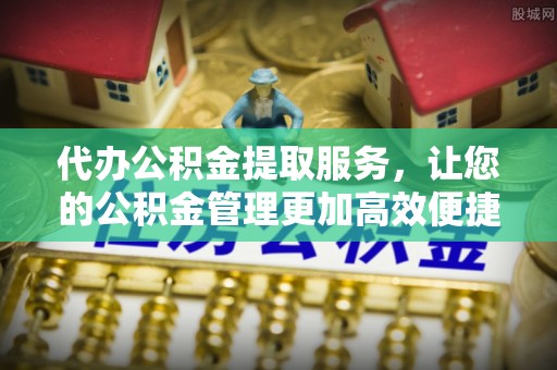农安代办公积金提取服务，让您的公积金管理更加高效便捷