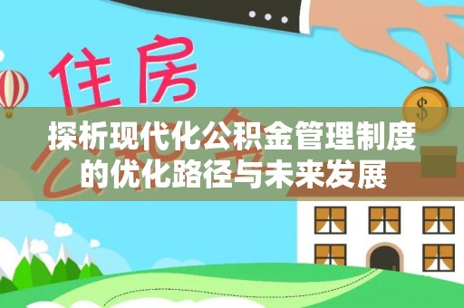 农安探析现代化公积金管理制度的优化路径与未来发展