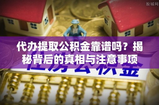 农安代办提取公积金靠谱吗？揭秘背后的真相与注意事项