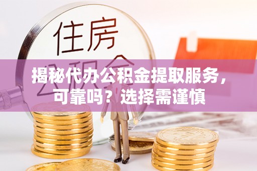 农安揭秘代办公积金提取服务，可靠吗？选择需谨慎