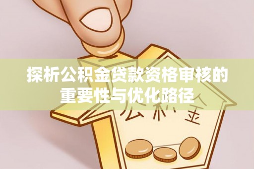 农安探析公积金贷款资格审核的重要性与优化路径