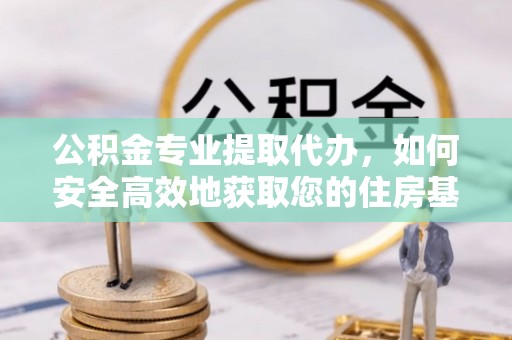 农安公积金专业提取代办，如何安全高效地获取您的住房基金