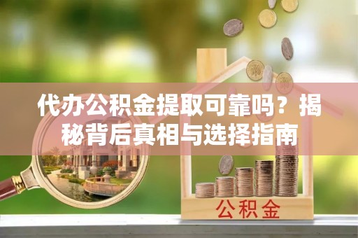 农安代办公积金提取可靠吗？揭秘背后真相与选择指南