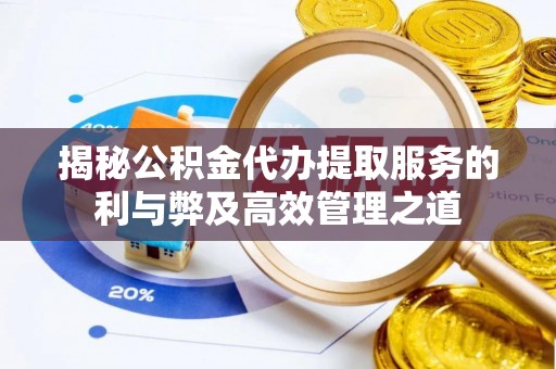 农安揭秘公积金代办提取服务的利与弊及高效管理之道
