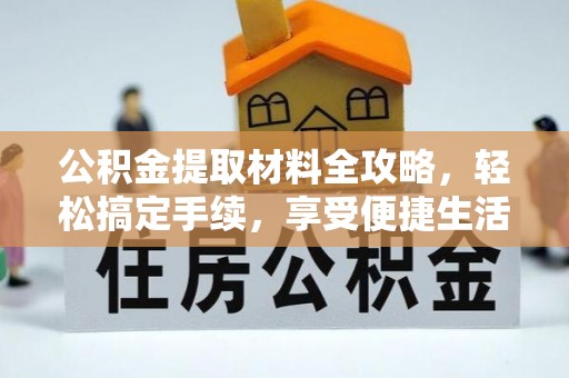 农安公积金提取材料全攻略，轻松搞定手续，享受便捷生活