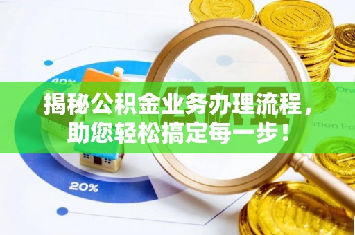 农安揭秘公积金业务办理流程，助您轻松搞定每一步！