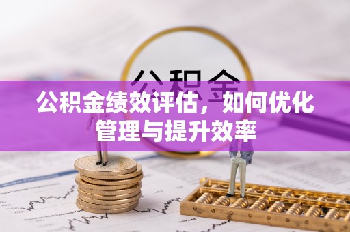 农安公积金绩效评估，如何优化管理与提升效率
