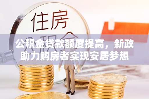 农安公积金贷款额度提高，新政助力购房者实现安居梦想