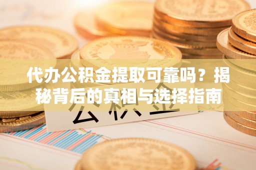 农安代办公积金提取可靠吗？揭秘背后的真相与选择指南