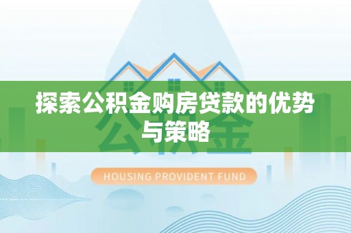 农安探索公积金购房贷款的优势与策略