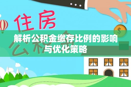 农安解析公积金缴存比例的影响与优化策略