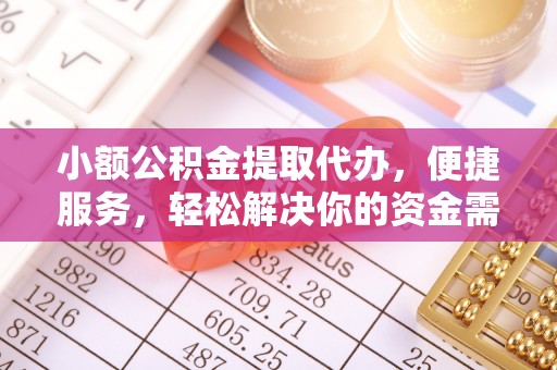 农安小额公积金提取代办，便捷服务，轻松解决你的资金需求