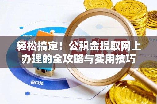 农安轻松搞定！公积金提取网上办理的全攻略与实用技巧