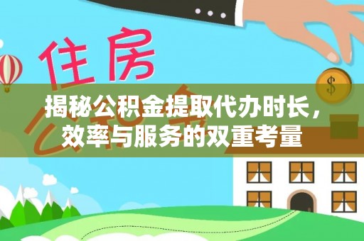 农安揭秘公积金提取代办时长，效率与服务的双重考量