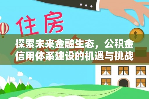 农安探索未来金融生态，公积金信用体系建设的机遇与挑战