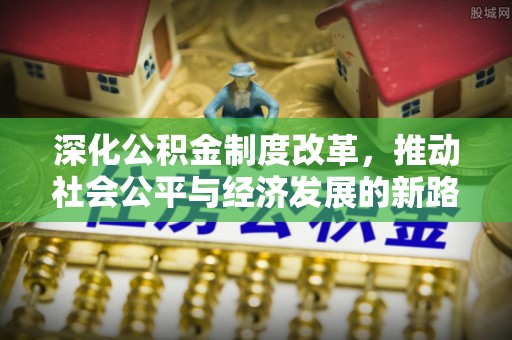 农安深化公积金制度改革，推动社会公平与经济发展的新路径